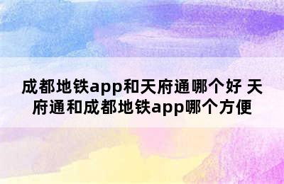 成都地铁app和天府通哪个好 天府通和成都地铁app哪个方便